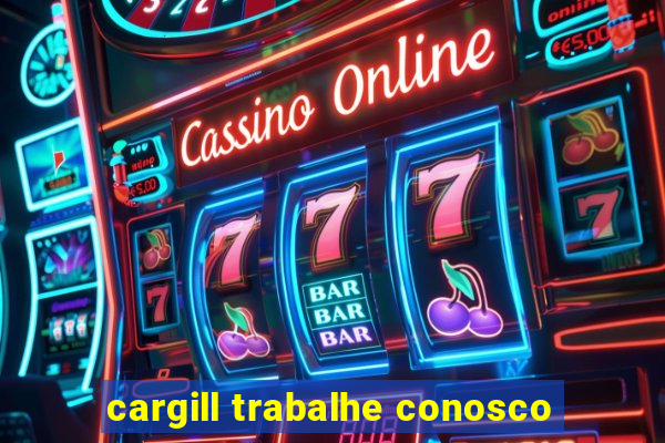 cargill trabalhe conosco